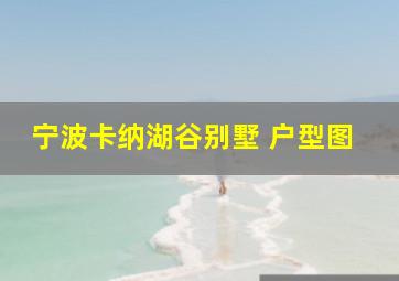 宁波卡纳湖谷别墅 户型图